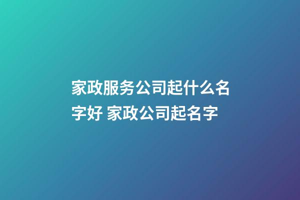家政服务公司起什么名字好 家政公司起名字